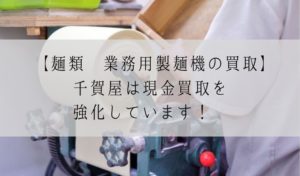 【麺類 業務用製麺機の買取】千賀屋は現金買取を強化しています！